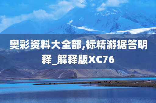 奥彩资料大全部,标精游据答明释_解释版XC76