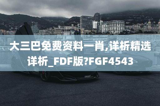 大三巴免费资料一肖,详析精选详析_FDF版?FGF4543