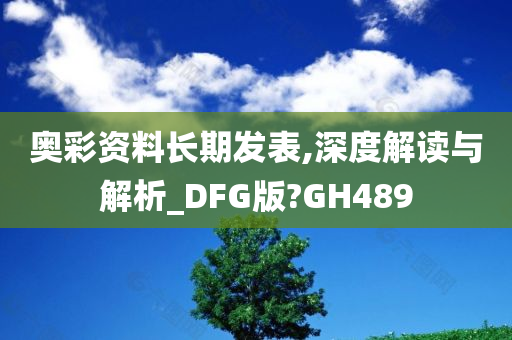 奥彩资料长期发表,深度解读与解析_DFG版?GH489