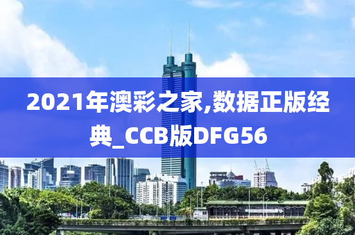 2021年澳彩之家,数据正版经典_CCB版DFG56