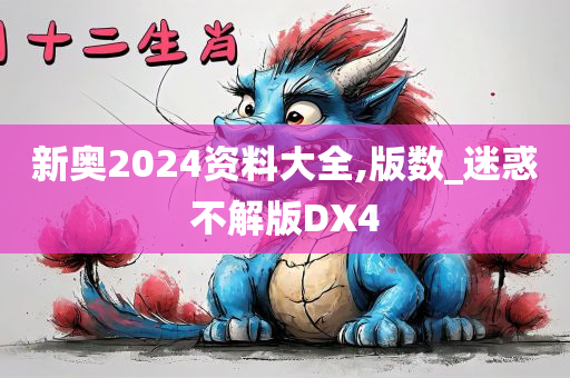 新奥2024资料大全,版数_迷惑不解版DX4