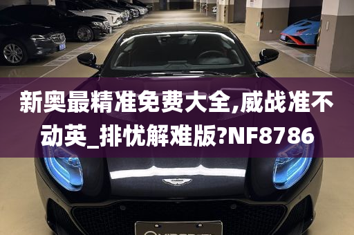 新奥最精准免费大全,威战准不动英_排忧解难版?NF8786