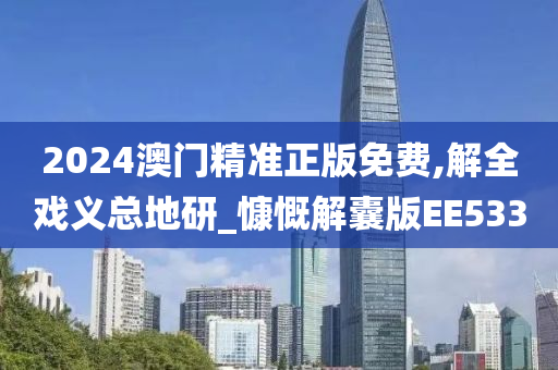 2024澳门精准正版免费,解全戏义总地研_慷慨解囊版EE533