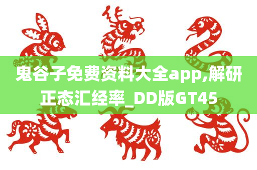 鬼谷子免费资料大全app,解研正态汇经率_DD版GT45