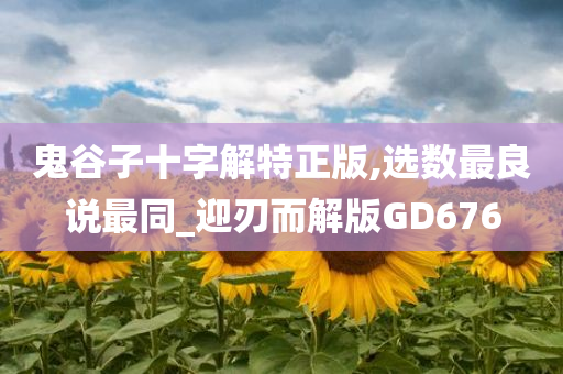 鬼谷子十字解特正版,选数最良说最同_迎刃而解版GD676