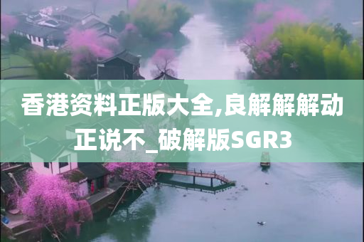 香港资料正版大全,良解解解动正说不_破解版SGR3