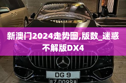 新澳门2024走势图,版数_迷惑不解版DX4