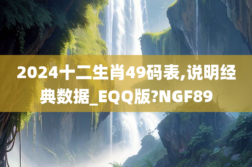 2024十二生肖49码表,说明经典数据_EQQ版?NGF89