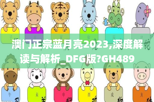 澳门正宗蓝月亮2023,深度解读与解析_DFG版?GH489