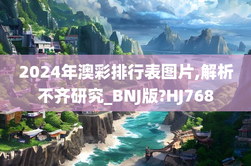 2024年澳彩排行表图片,解析不齐研究_BNJ版?HJ768