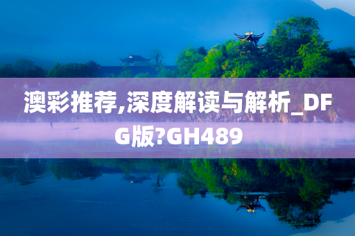 澳彩推荐,深度解读与解析_DFG版?GH489