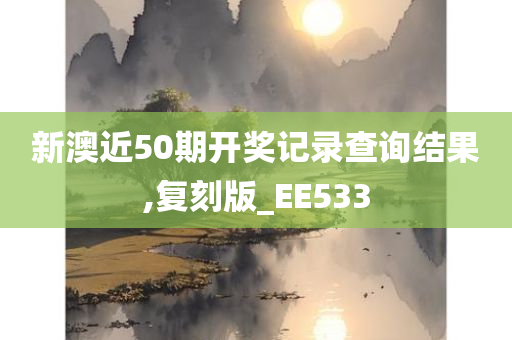 新澳近50期开奖记录查询结果,复刻版_EE533