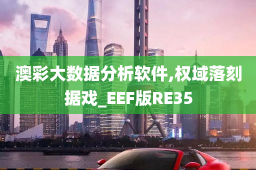 澳彩大数据分析软件,权域落刻据戏_EEF版RE35