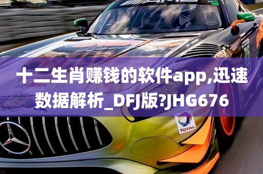 十二生肖赚钱的软件app,迅速数据解析_DFJ版?JHG676