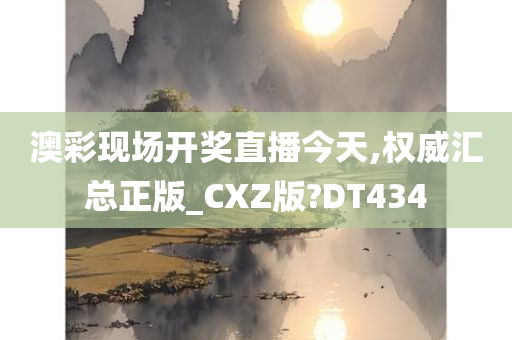 澳彩现场开奖直播今天,权威汇总正版_CXZ版?DT434