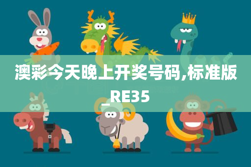 澳彩今天晚上开奖号码,标准版_RE35