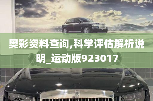 奥彩资料查询,科学评估解析说明_运动版923017