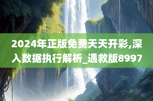 2024年正版免费天天开彩,深入数据执行解析_遇救版8997