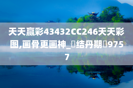 天天赢彩43432CC246天天彩图,画骨更画神_‌结丹期‌9757