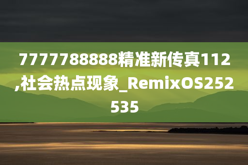 7777788888精准新传真112,社会热点现象_RemixOS252535