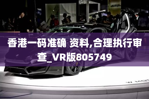 香港一码准确 资料,合理执行审查_VR版805749