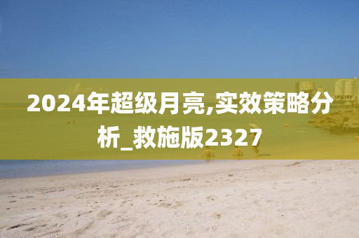 2024年超级月亮,实效策略分析_救施版2327