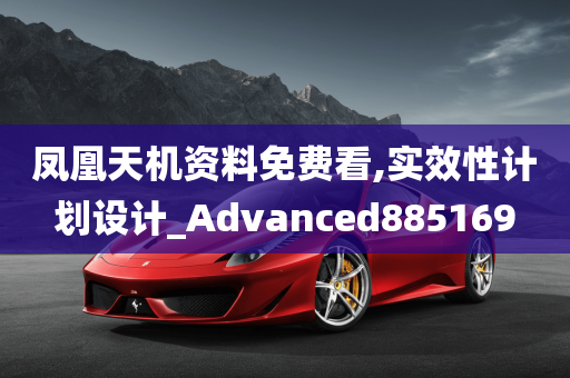 凤凰天机资料免费看,实效性计划设计_Advanced885169