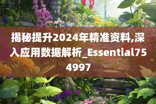 揭秘提升2024年精准资料,深入应用数据解析_Essential754997