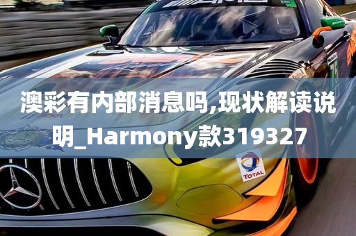 澳彩有内部消息吗,现状解读说明_Harmony款319327