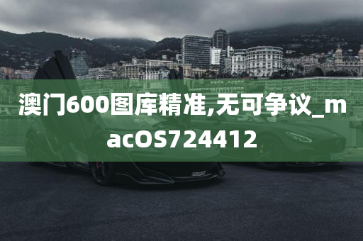 澳门600图库精准,无可争议_macOS724412