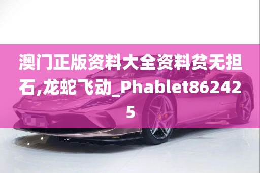 澳门正版资料大全资料贫无担石,龙蛇飞动_Phablet862425