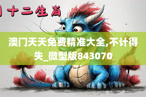 澳门天天免费精准大全,不计得失_微型版843070