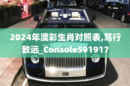 2024年澳彩生肖对照表,笃行致远_Console591917