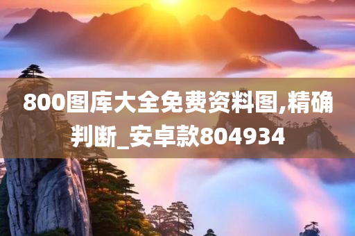 800图库大全免费资料图,精确判断_安卓款804934