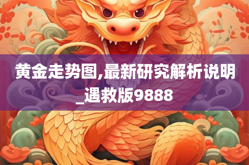 黄金走势图,最新研究解析说明_遇救版9888