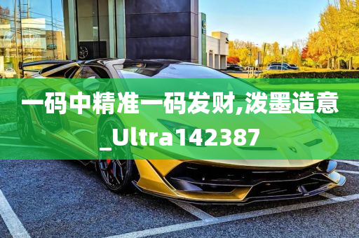 一码中精准一码发财,泼墨造意_Ultra142387