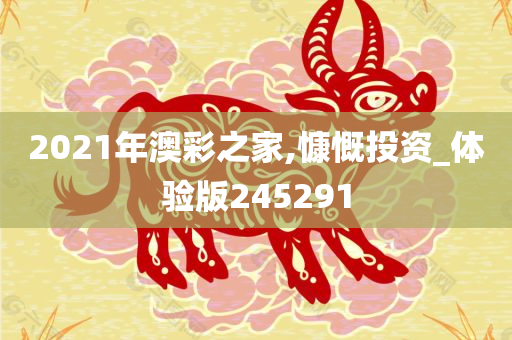 2021年澳彩之家,慷慨投资_体验版245291