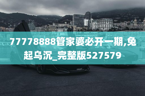 77778888管家婆必开一期,兔起乌沉_完整版527579