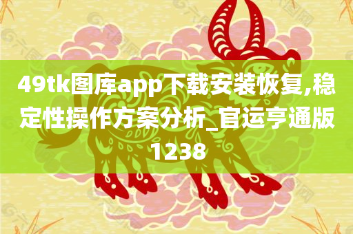 49tk图库app下载安装恢复,稳定性操作方案分析_官运亨通版1238