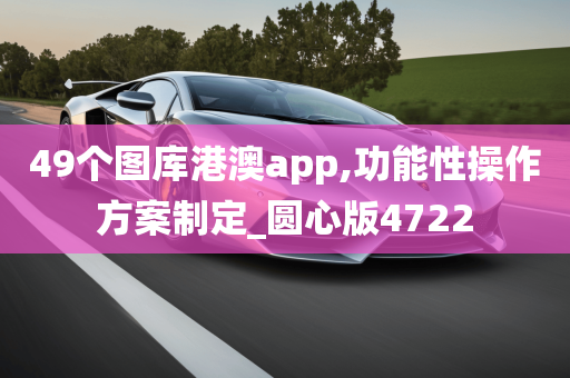 49个图库港澳app,功能性操作方案制定_圆心版4722