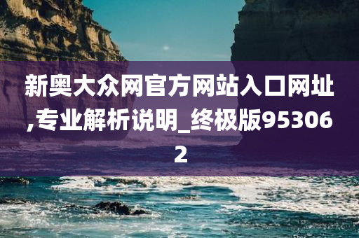 新奥大众网官方网站入口网址,专业解析说明_终极版953062