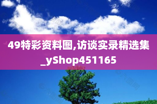 49特彩资料图,访谈实录精选集_yShop451165