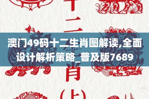 澳门49码十二生肖图解读,全面设计解析策略_普及版7689