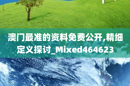 澳门最准的资料免费公开,精细定义探讨_Mixed464623