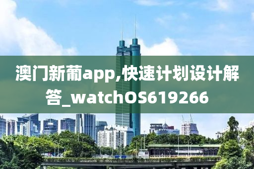 澳门新葡app,快速计划设计解答_watchOS619266