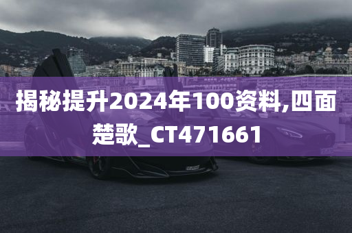 揭秘提升2024年100资料,四面楚歌_CT471661