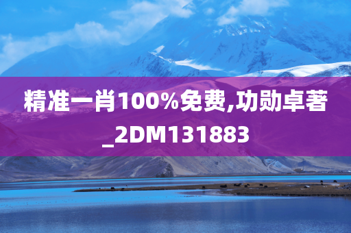 精准一肖100%免费,功勋卓著_2DM131883