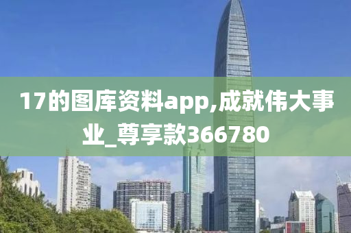 17的图库资料app,成就伟大事业_尊享款366780