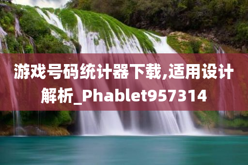 游戏号码统计器下载,适用设计解析_Phablet957314