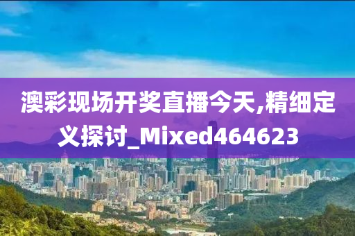 澳彩现场开奖直播今天,精细定义探讨_Mixed464623